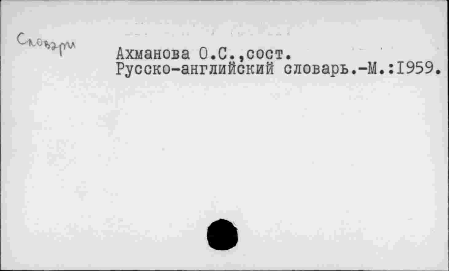 ﻿Ахманова О.С.,сост.
Русско-английский словарь.-М.:1959.